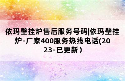 依玛壁挂炉售后服务号码|依玛壁挂炉-厂家400服务热线电话(2023-已更新）